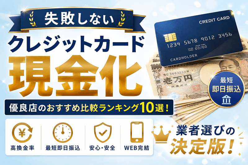 【失敗しない】クレジットカード現金化優良店のおすすめ比較ランキング10選!業者選びの決定版